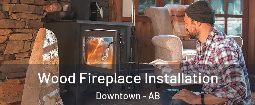  Wood Fireplace Installation Downtown - AB