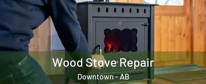  Wood Stove Repair Downtown - AB